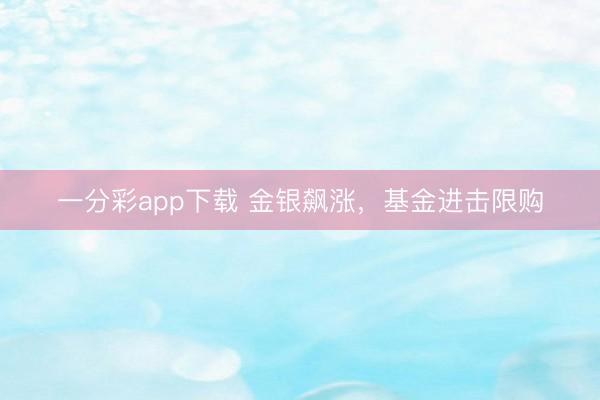 一分彩app下载 金银飙涨，基金进击限购