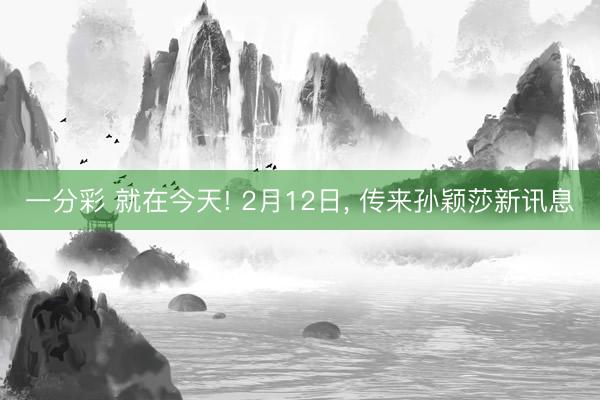一分彩 就在今天! 2月12日, 传来孙颖莎新讯息