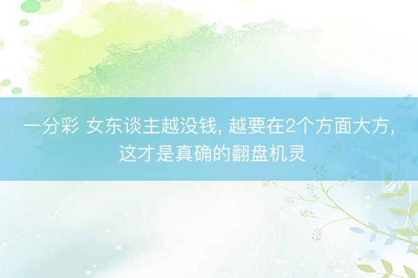 一分彩 女东谈主越没钱, 越要在2个方面大方, 这才是真确的翻盘机灵