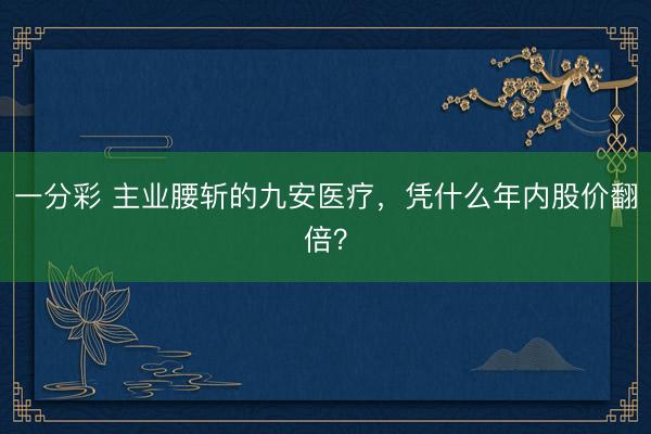 一分彩 主业腰斩的九安医疗，凭什么年内股价翻倍？