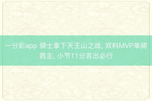 一分彩app 骑士拿下天王山之战， 双料MVP单骑救主， 小节11分言出必行