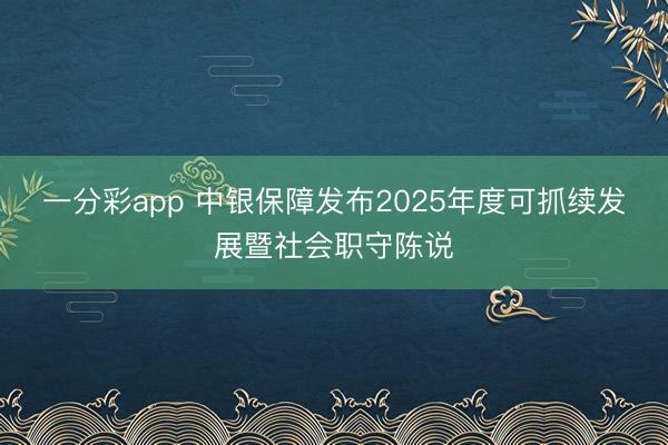 一分彩app 中银保障发布2025年度可抓续发展暨社会职守陈说